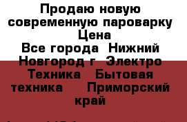 Продаю новую современную пароварку kambrook  › Цена ­ 2 000 - Все города, Нижний Новгород г. Электро-Техника » Бытовая техника   . Приморский край